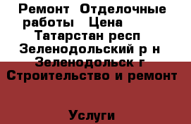 Ремонт, Отделочные работы › Цена ­ 100 - Татарстан респ., Зеленодольский р-н, Зеленодольск г. Строительство и ремонт » Услуги   